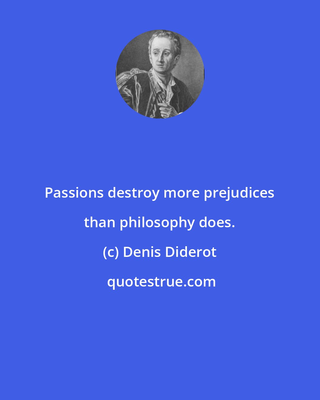 Denis Diderot: Passions destroy more prejudices than philosophy does.