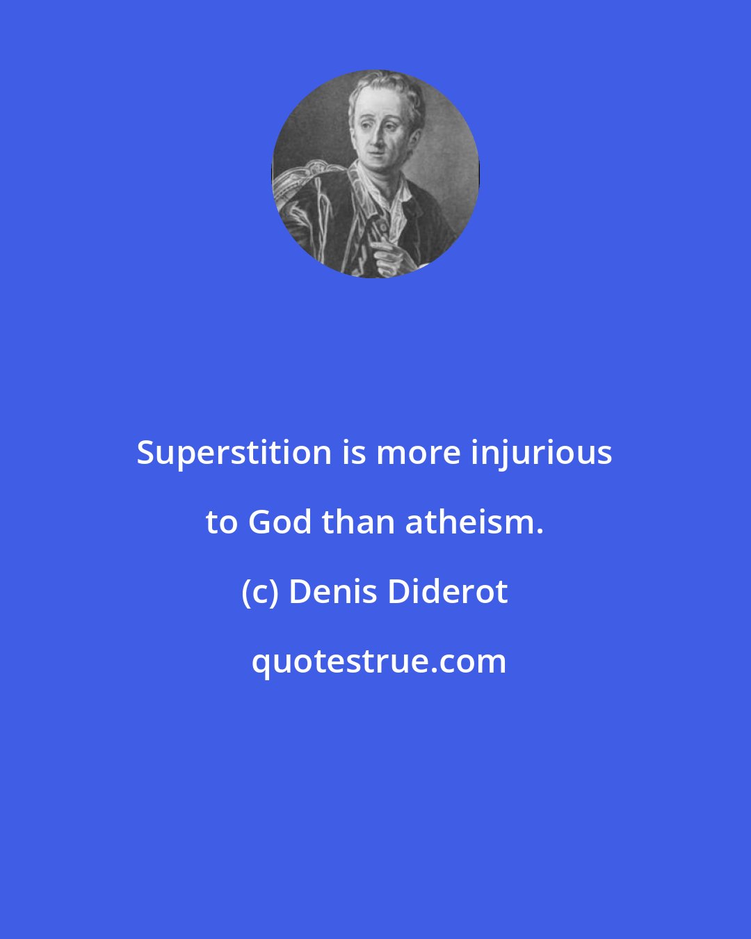 Denis Diderot: Superstition is more injurious to God than atheism.