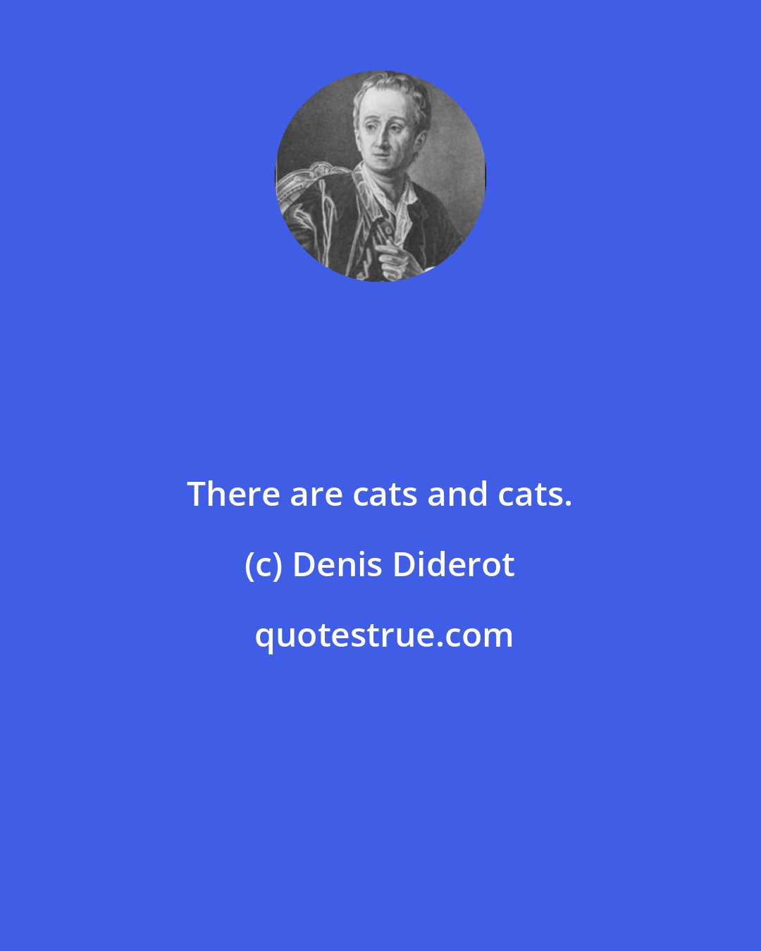 Denis Diderot: There are cats and cats.