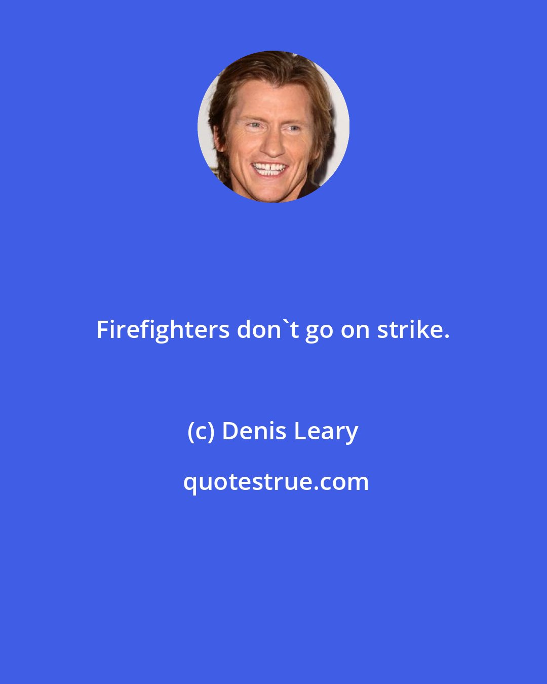 Denis Leary: Firefighters don't go on strike.