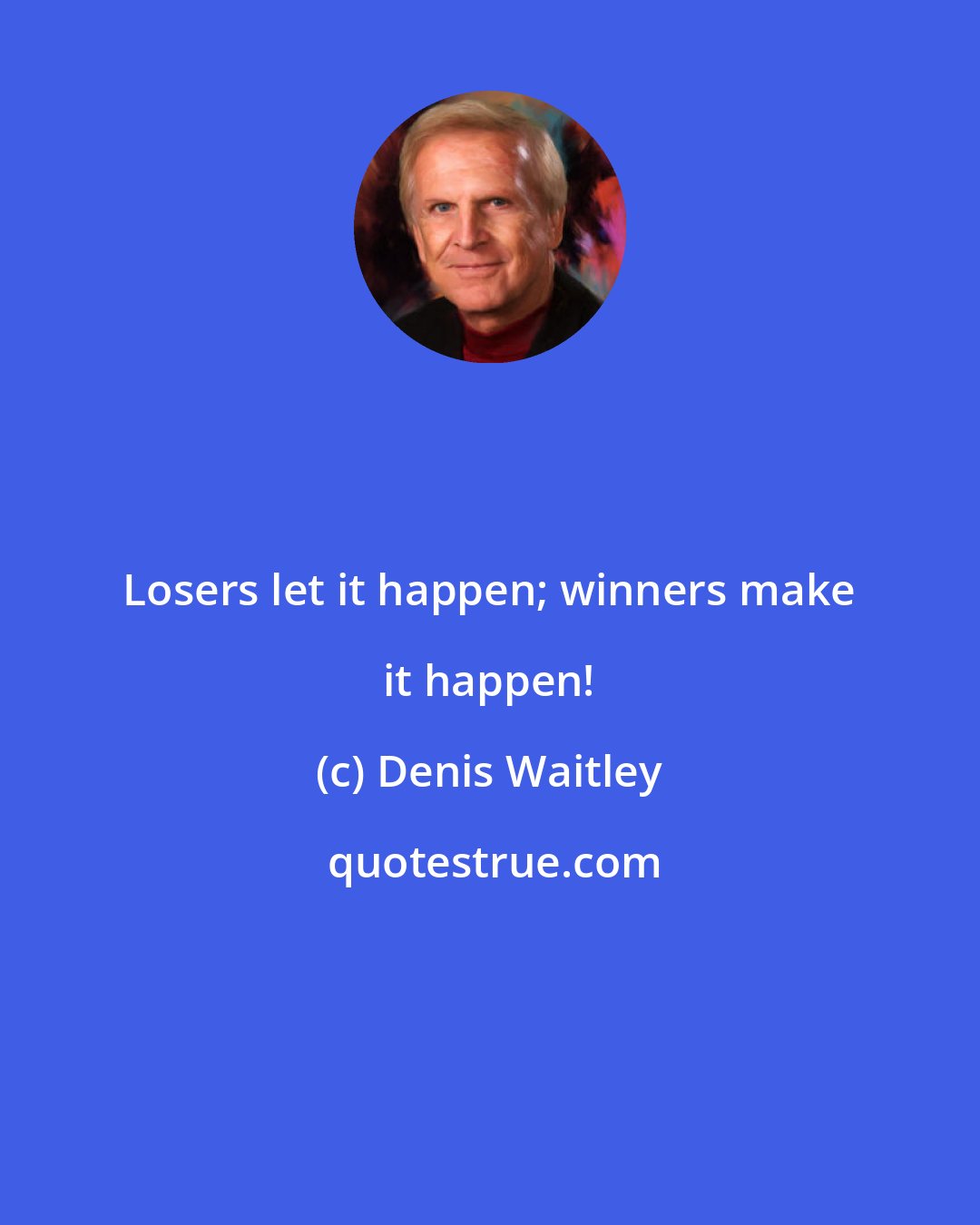 Denis Waitley: Losers let it happen; winners make it happen!