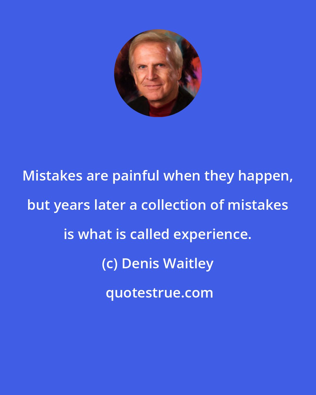 Denis Waitley: Mistakes are painful when they happen, but years later a collection of mistakes is what is called experience.