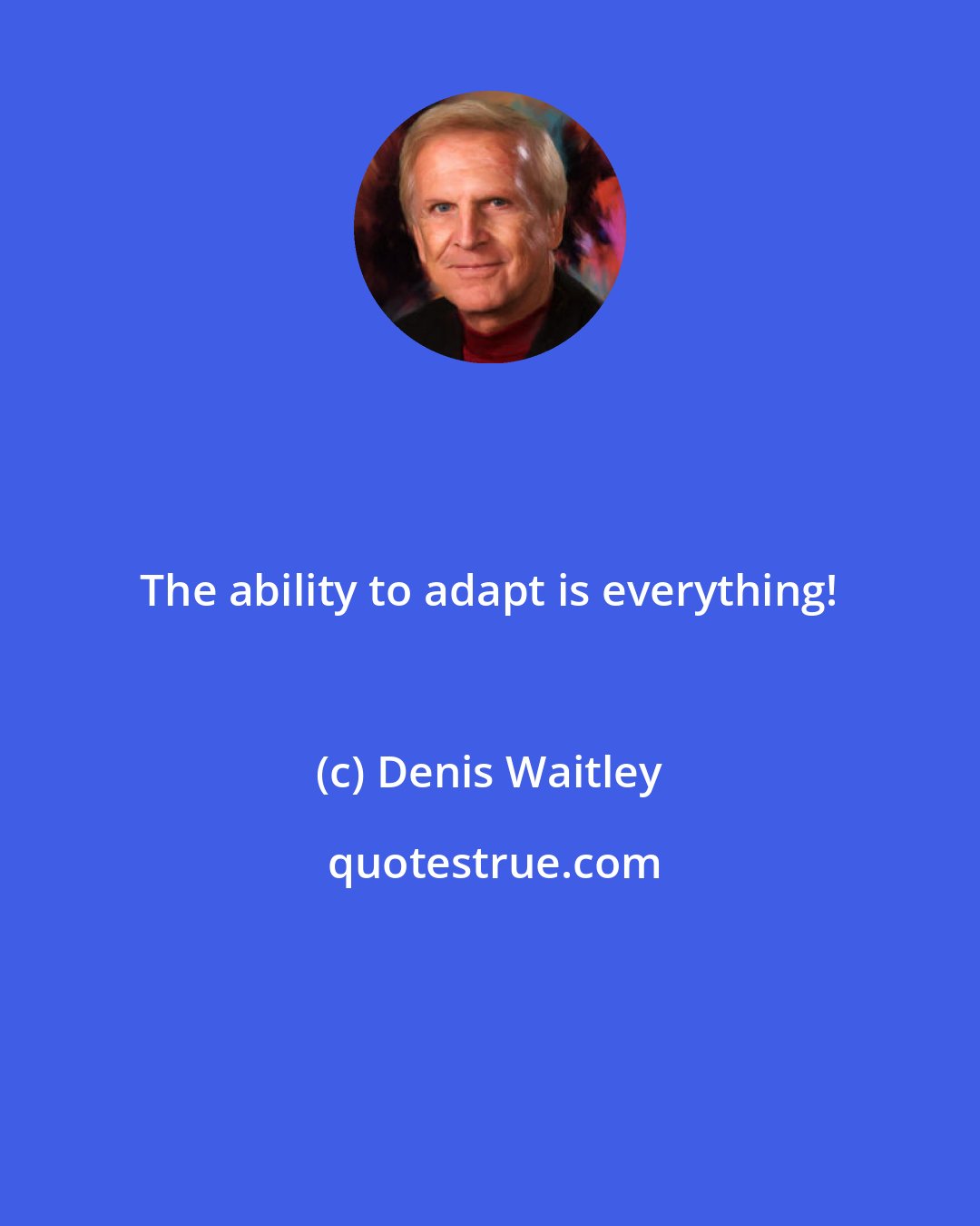 Denis Waitley: The ability to adapt is everything!