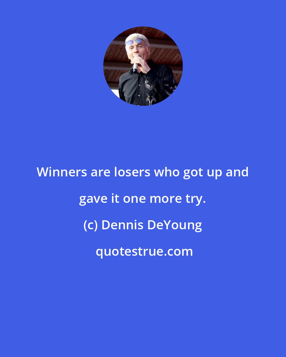 Dennis DeYoung: Winners are losers who got up and gave it one more try.