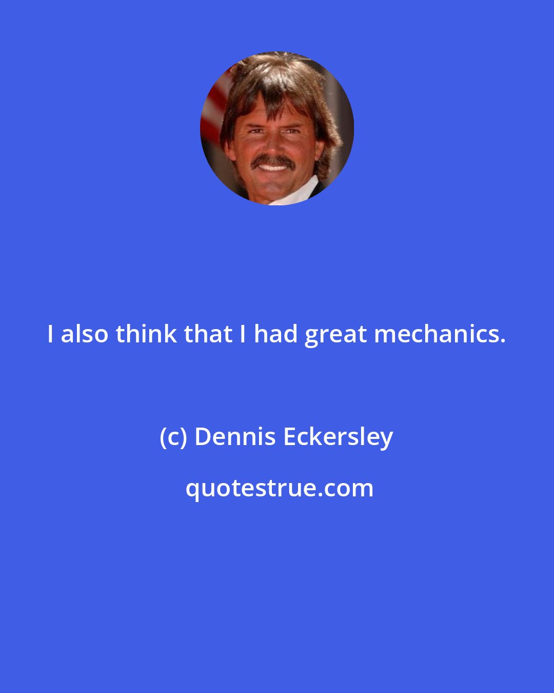 Dennis Eckersley: I also think that I had great mechanics.