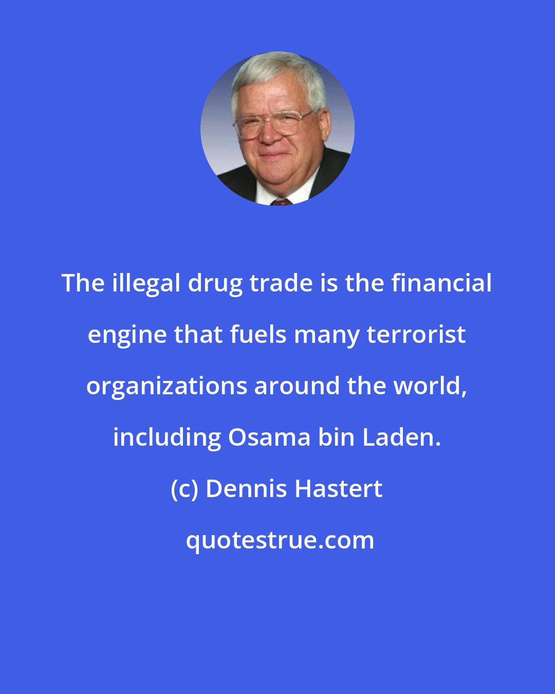 Dennis Hastert: The illegal drug trade is the financial engine that fuels many terrorist organizations around the world, including Osama bin Laden.