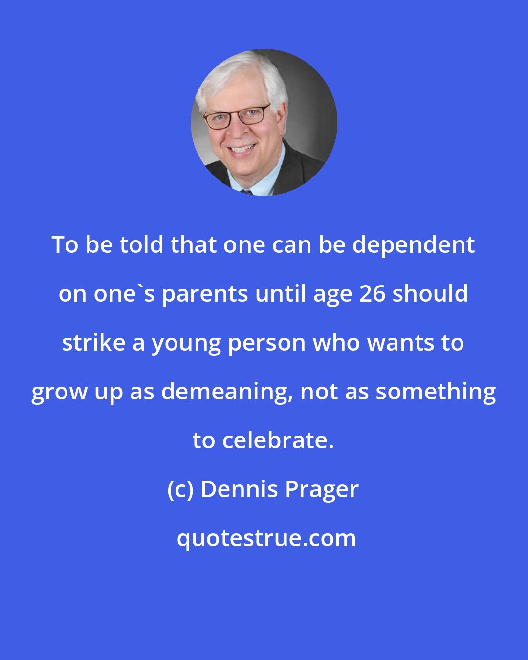 Dennis Prager: To be told that one can be dependent on one's parents until age 26 should strike a young person who wants to grow up as demeaning, not as something to celebrate.