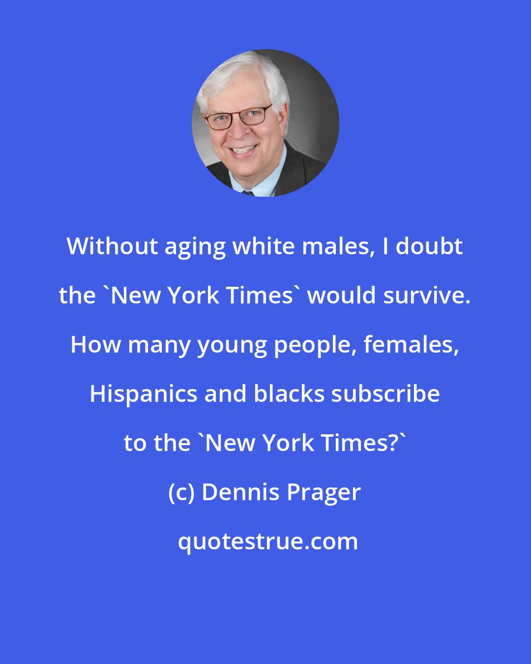 Dennis Prager: Without aging white males, I doubt the 'New York Times' would survive. How many young people, females, Hispanics and blacks subscribe to the 'New York Times?'