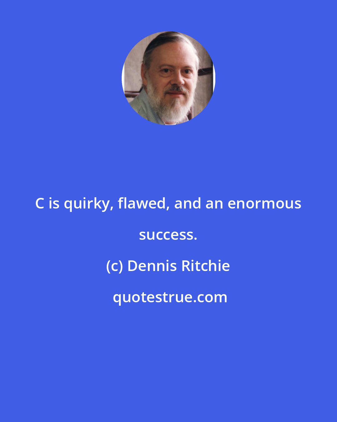 Dennis Ritchie: C is quirky, flawed, and an enormous success.