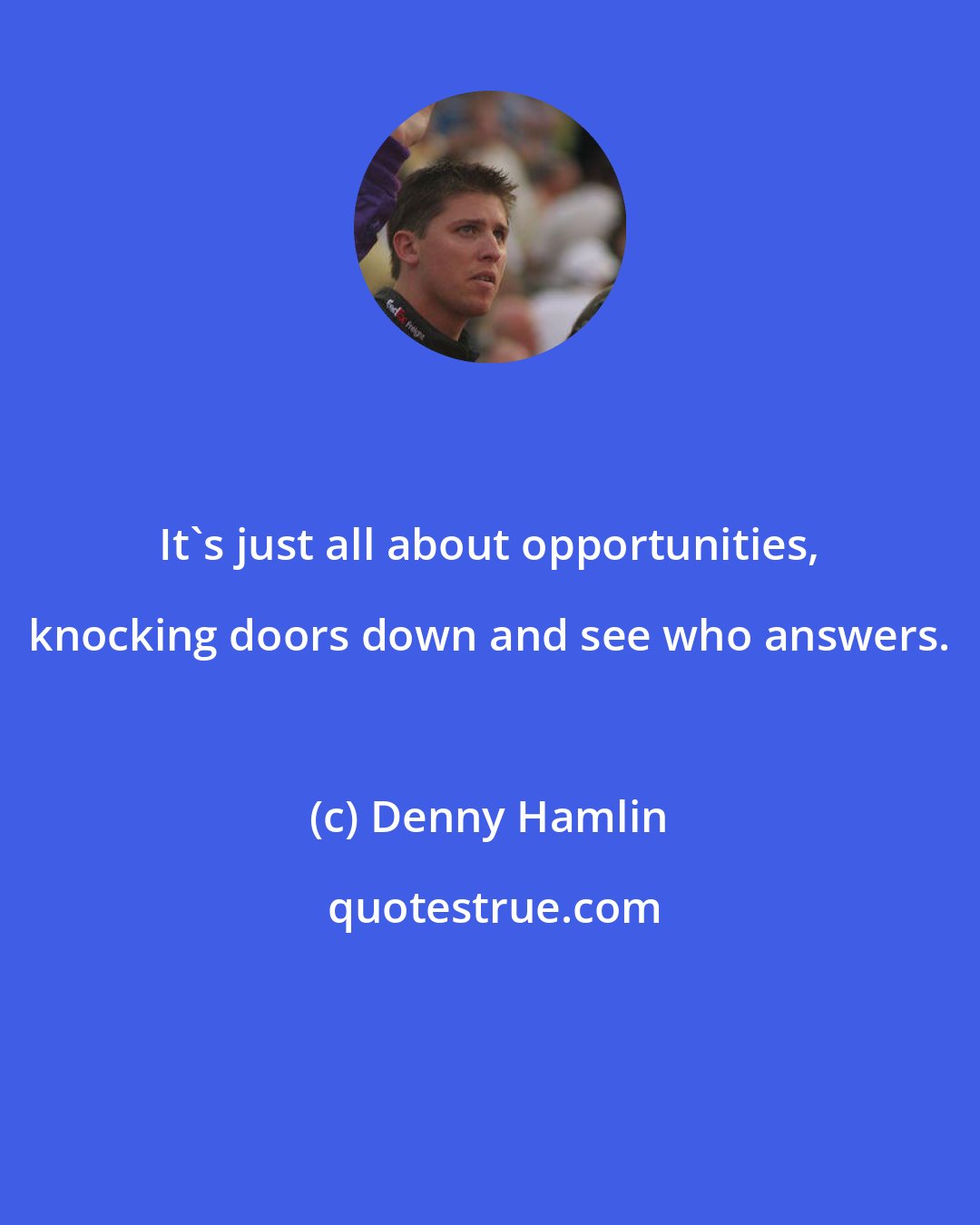 Denny Hamlin: It's just all about opportunities, knocking doors down and see who answers.