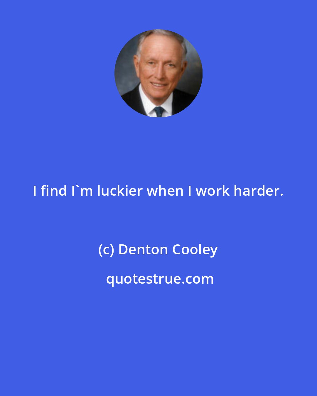 Denton Cooley: I find I'm luckier when I work harder.