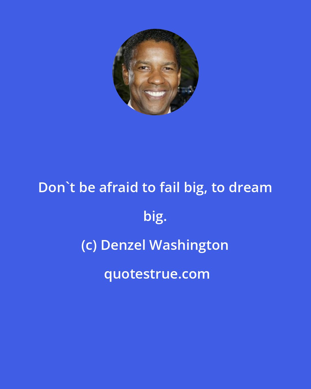 Denzel Washington: Don't be afraid to fail big, to dream big.