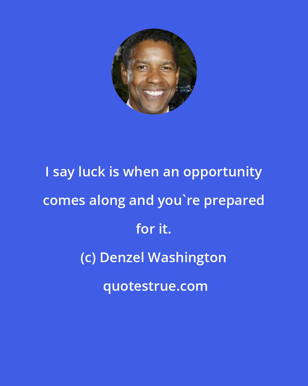 Denzel Washington: I say luck is when an opportunity comes along and you're prepared for it.