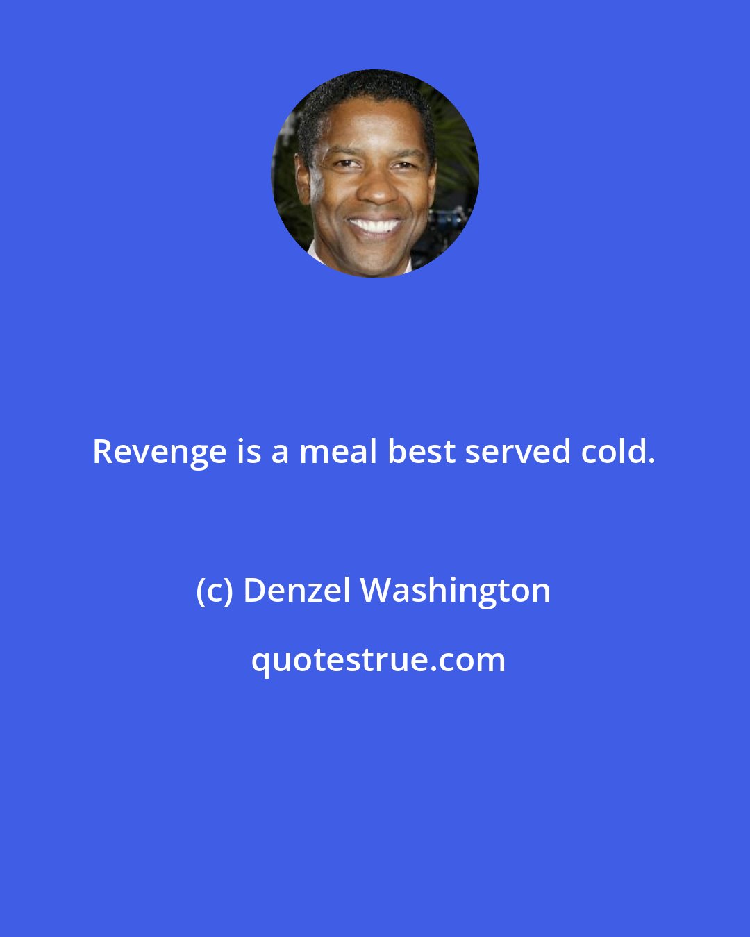 Denzel Washington: Revenge is a meal best served cold.