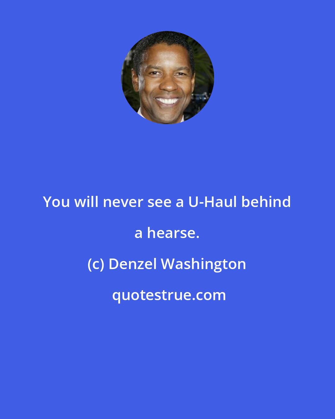 Denzel Washington: You will never see a U-Haul behind a hearse.
