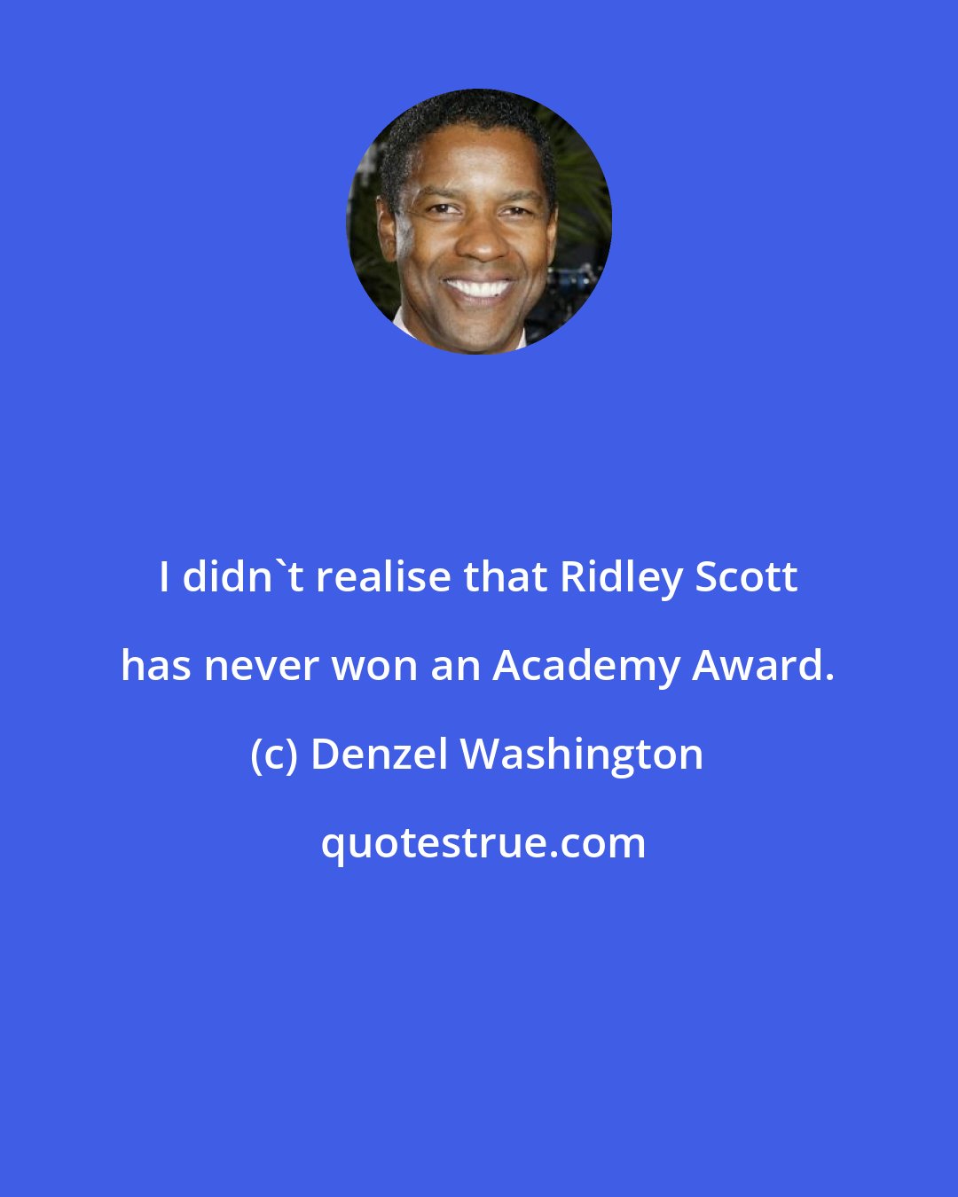 Denzel Washington: I didn't realise that Ridley Scott has never won an Academy Award.