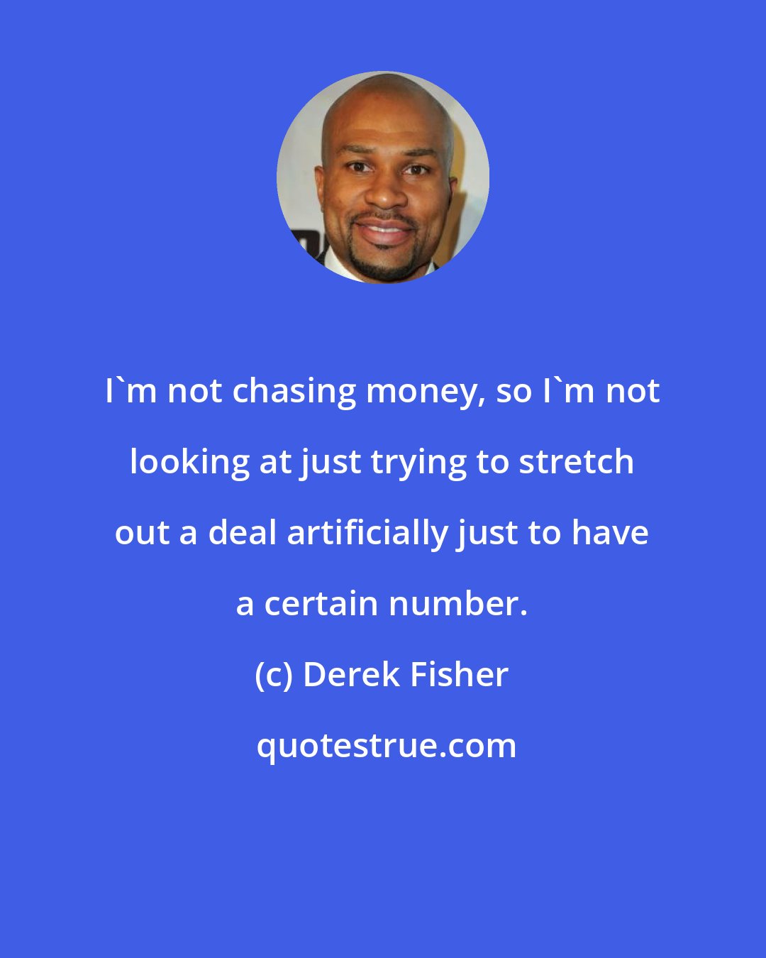 Derek Fisher: I'm not chasing money, so I'm not looking at just trying to stretch out a deal artificially just to have a certain number.