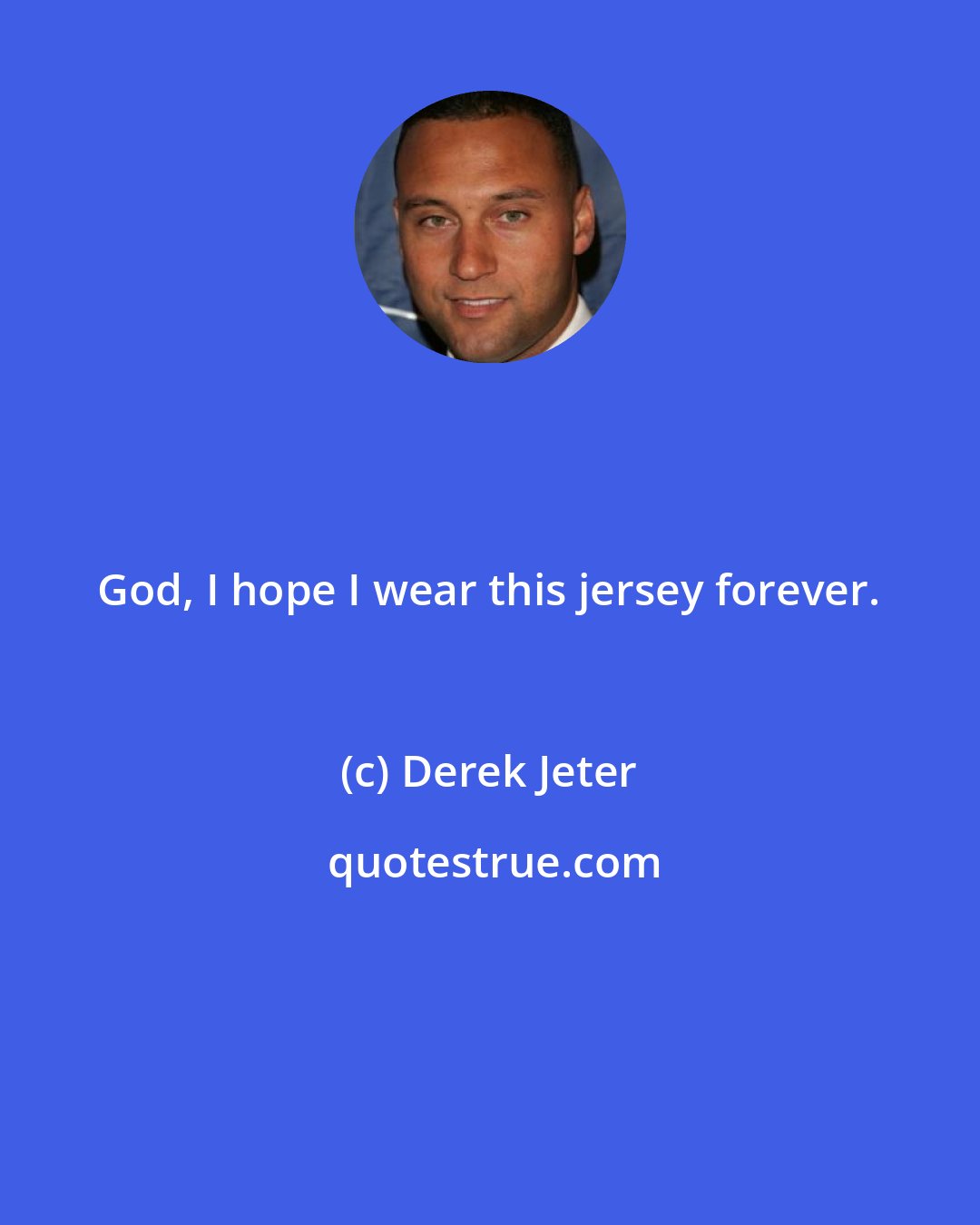 Derek Jeter: God, I hope I wear this jersey forever.