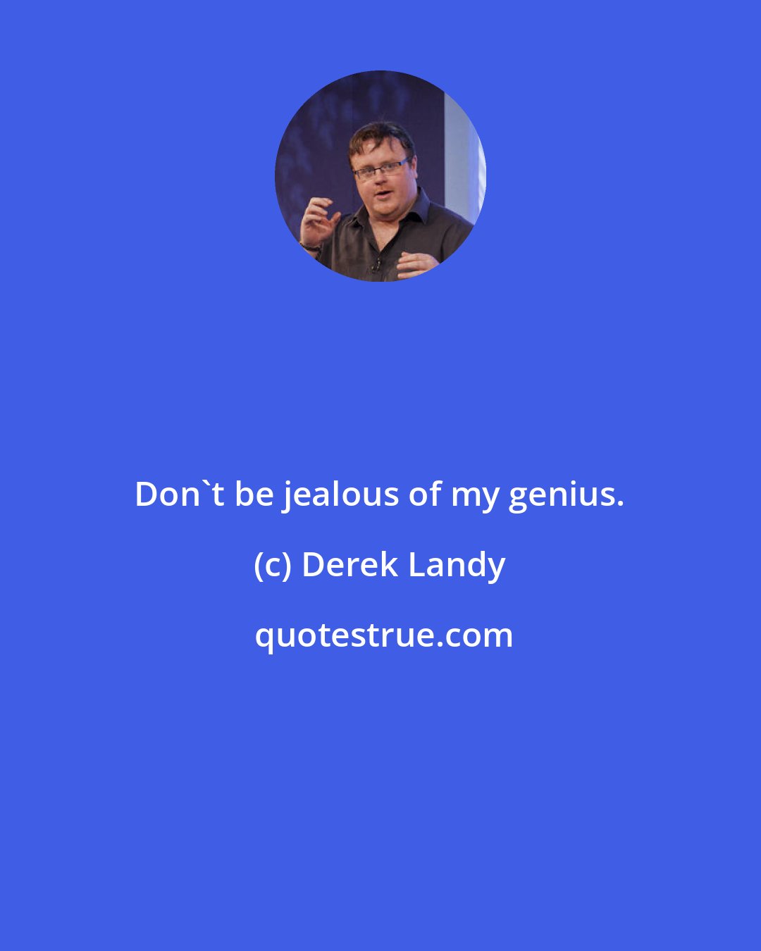 Derek Landy: Don't be jealous of my genius.