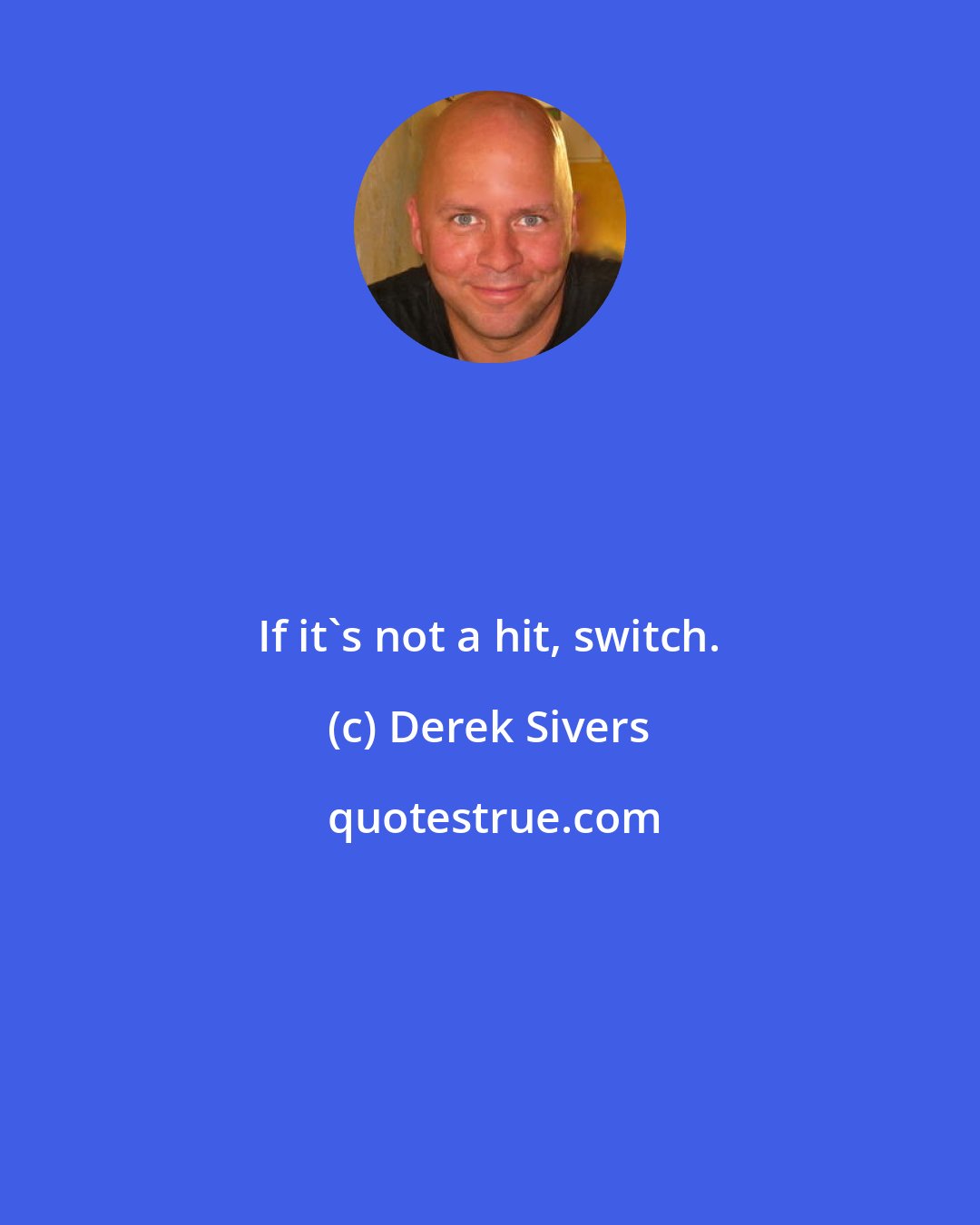 Derek Sivers: If it's not a hit, switch.