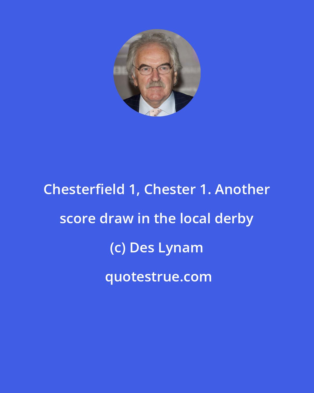 Des Lynam: Chesterfield 1, Chester 1. Another score draw in the local derby