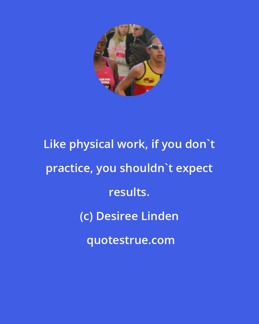 Desiree Linden: Like physical work, if you don't practice, you shouldn't expect results.