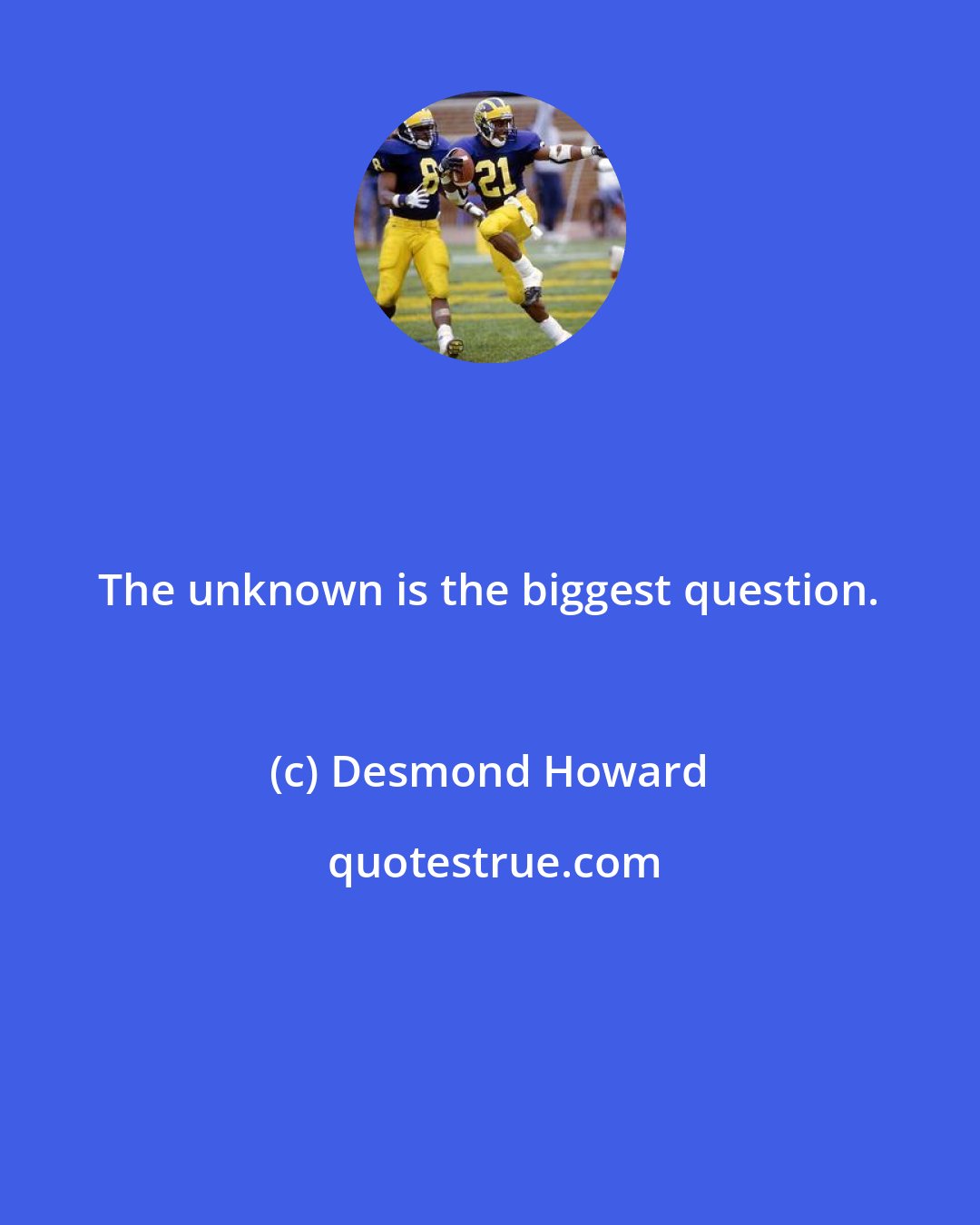 Desmond Howard: The unknown is the biggest question.