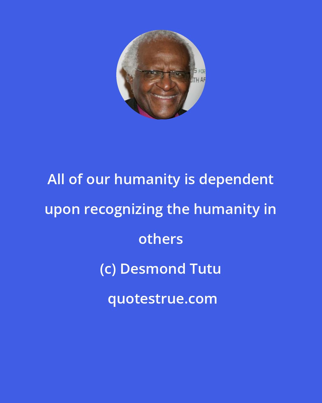 Desmond Tutu: All of our humanity is dependent upon recognizing the humanity in others