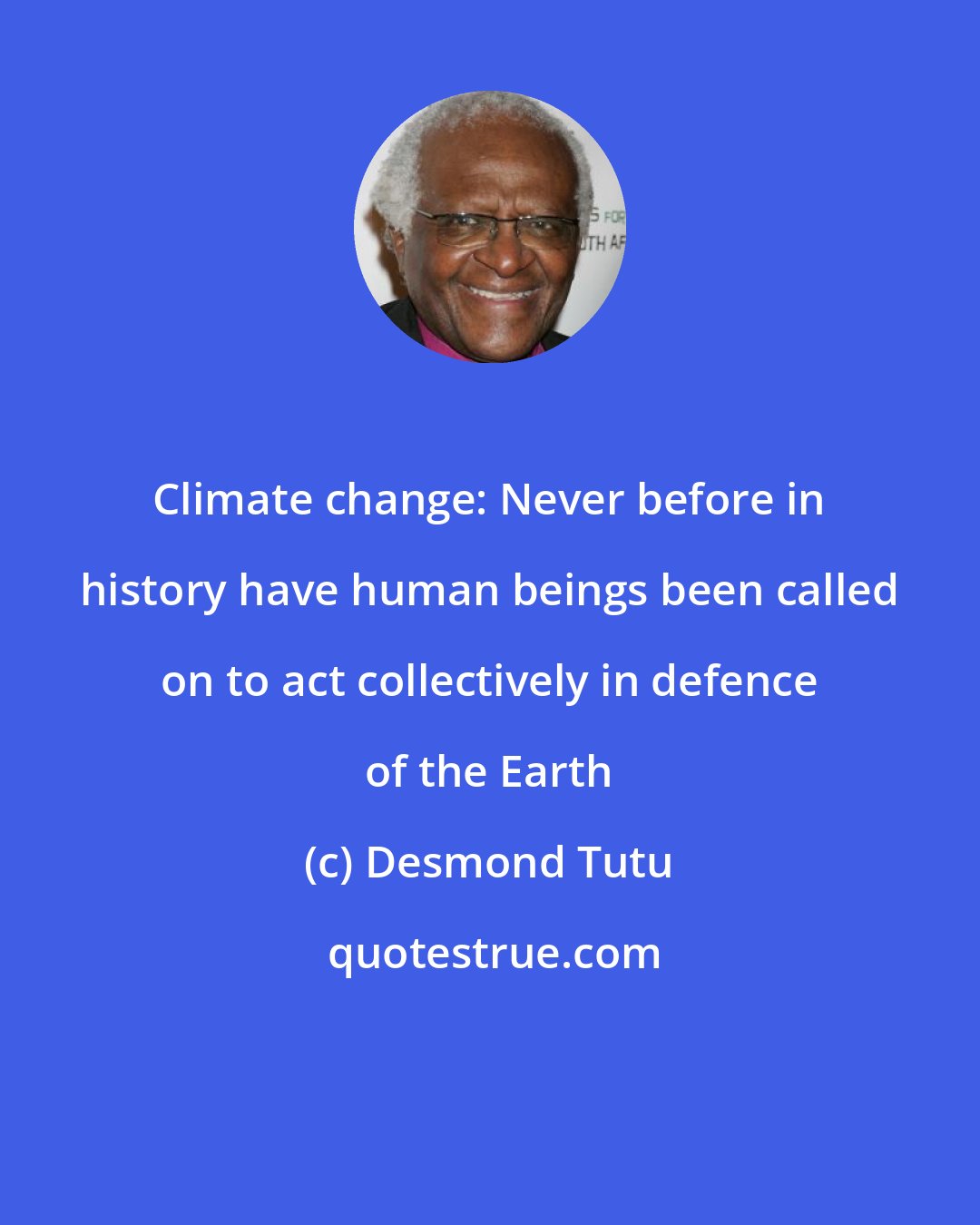 Desmond Tutu: Climate change: Never before in history have human beings been called on to act collectively in defence of the Earth