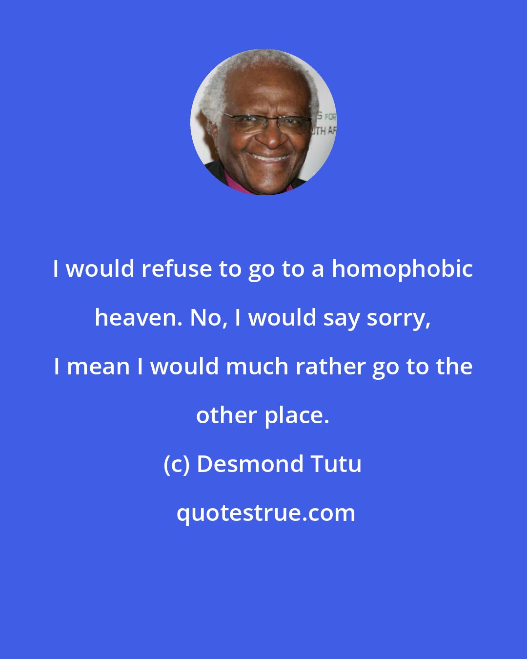 Desmond Tutu: I would refuse to go to a homophobic heaven. No, I would say sorry, I mean I would much rather go to the other place.