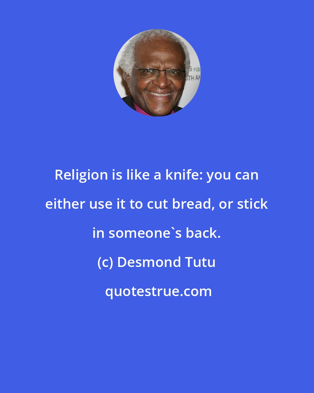 Desmond Tutu: Religion is like a knife: you can either use it to cut bread, or stick in someone's back.