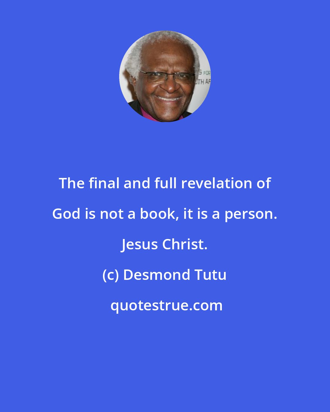 Desmond Tutu: The final and full revelation of God is not a book, it is a person. Jesus Christ.