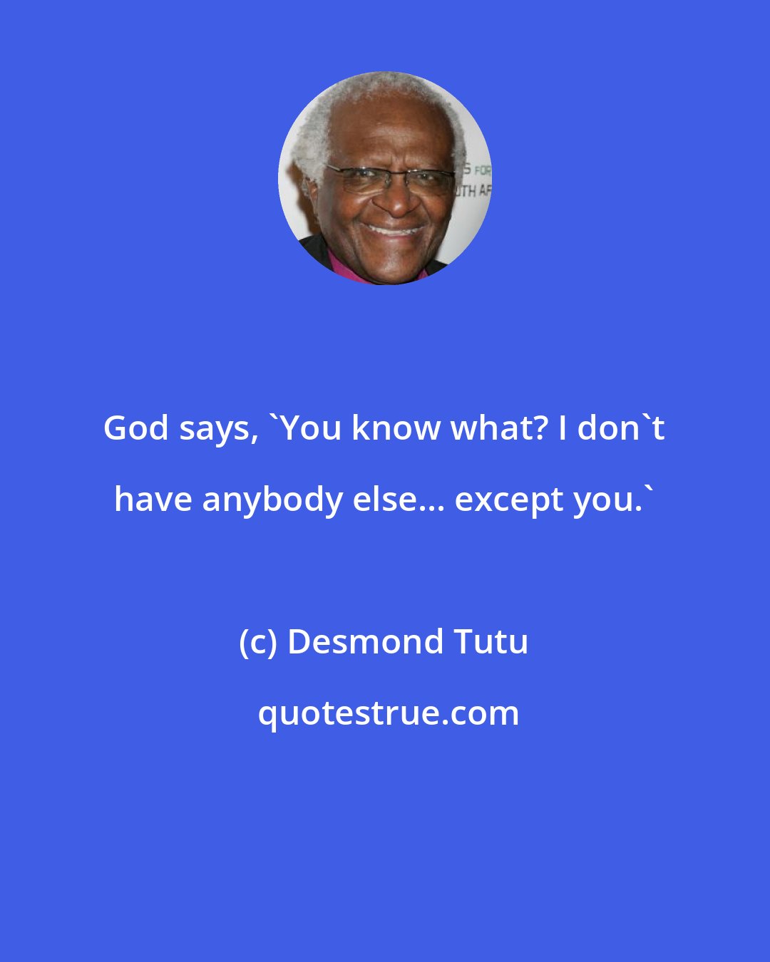 Desmond Tutu: God says, 'You know what? I don't have anybody else... except you.'