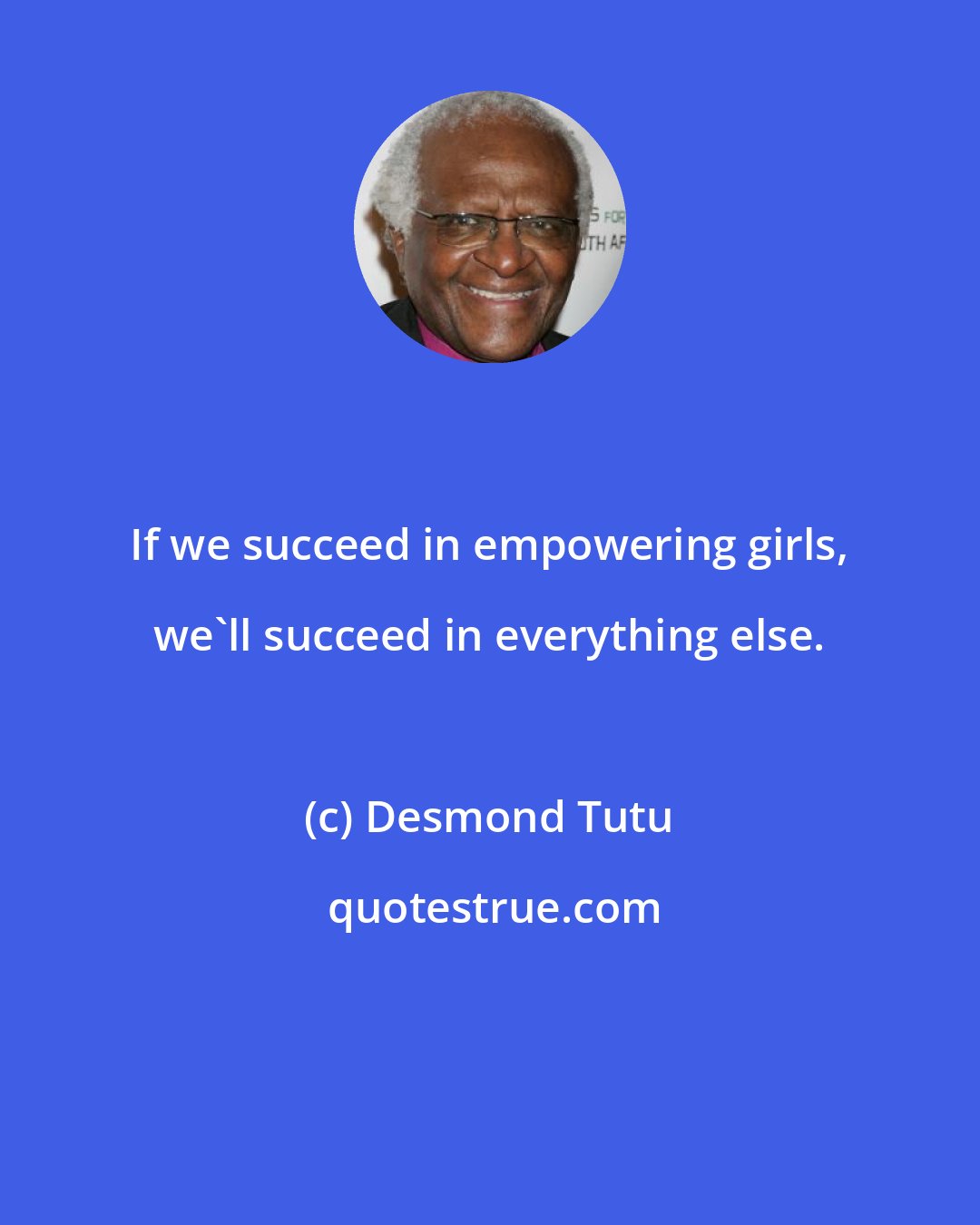 Desmond Tutu: If we succeed in empowering girls, we'll succeed in everything else.