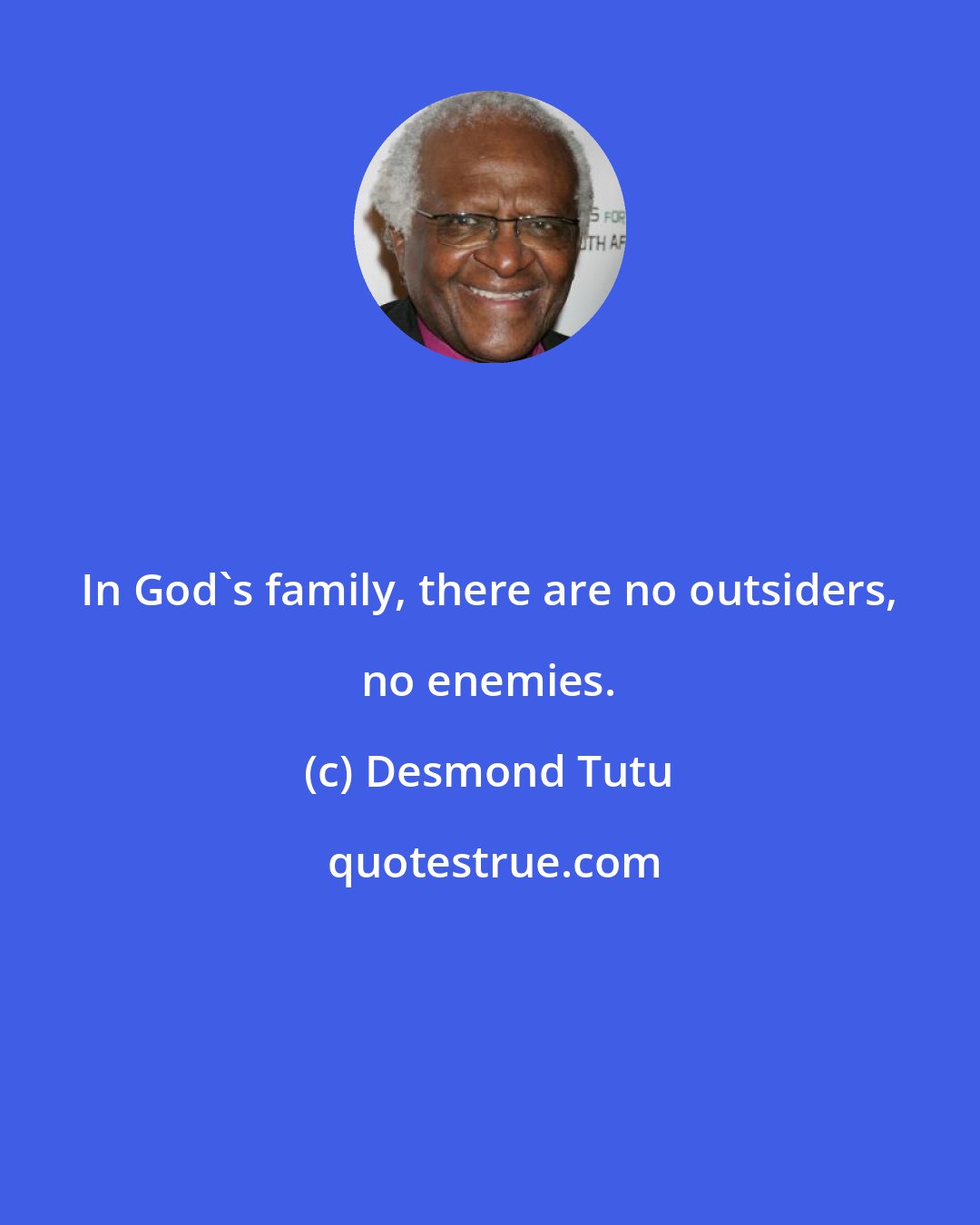 Desmond Tutu: In God's family, there are no outsiders, no enemies.