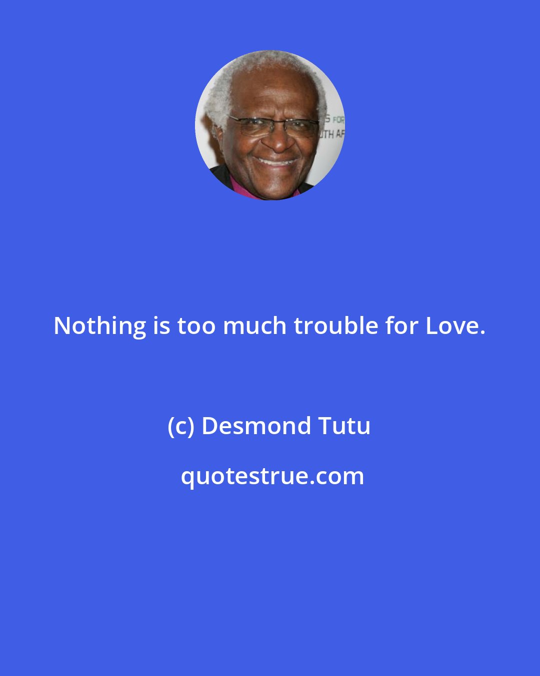 Desmond Tutu: Nothing is too much trouble for Love.