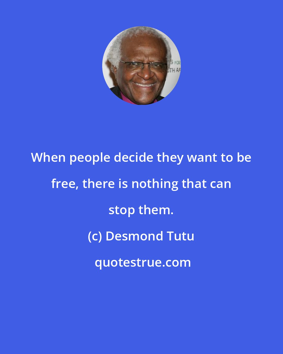 Desmond Tutu: When people decide they want to be free, there is nothing that can stop them.