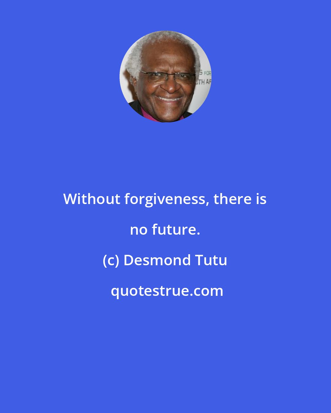 Desmond Tutu: Without forgiveness, there is no future.