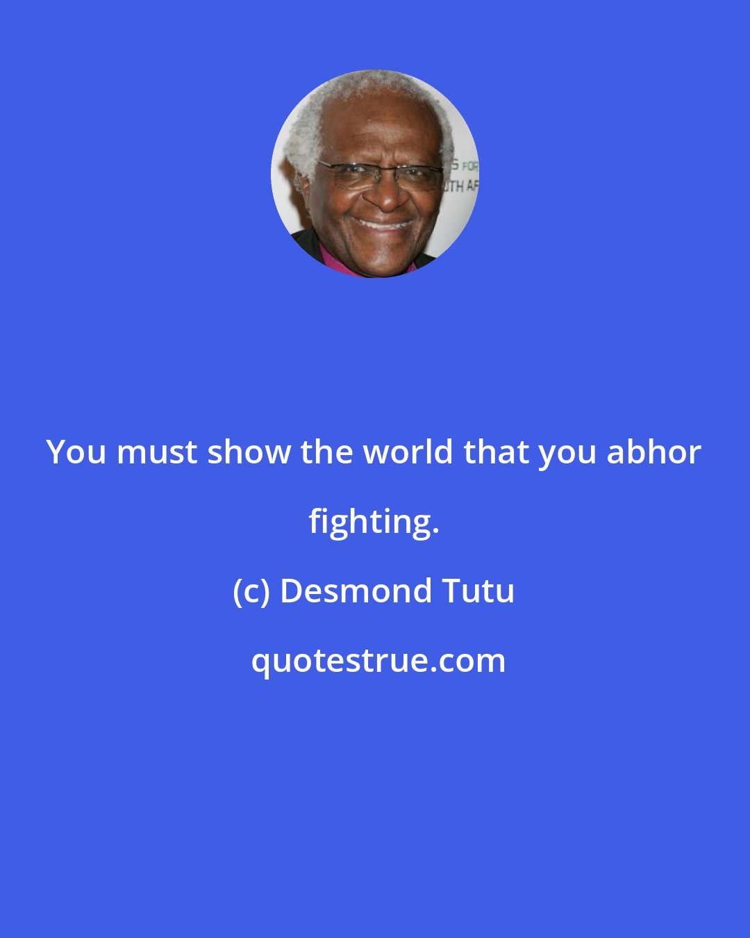 Desmond Tutu: You must show the world that you abhor fighting.