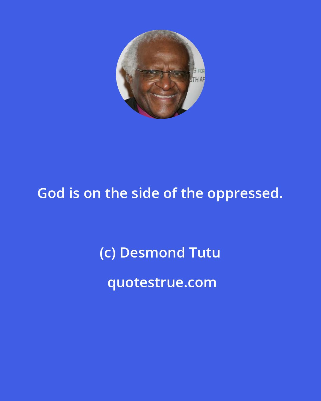 Desmond Tutu: God is on the side of the oppressed.