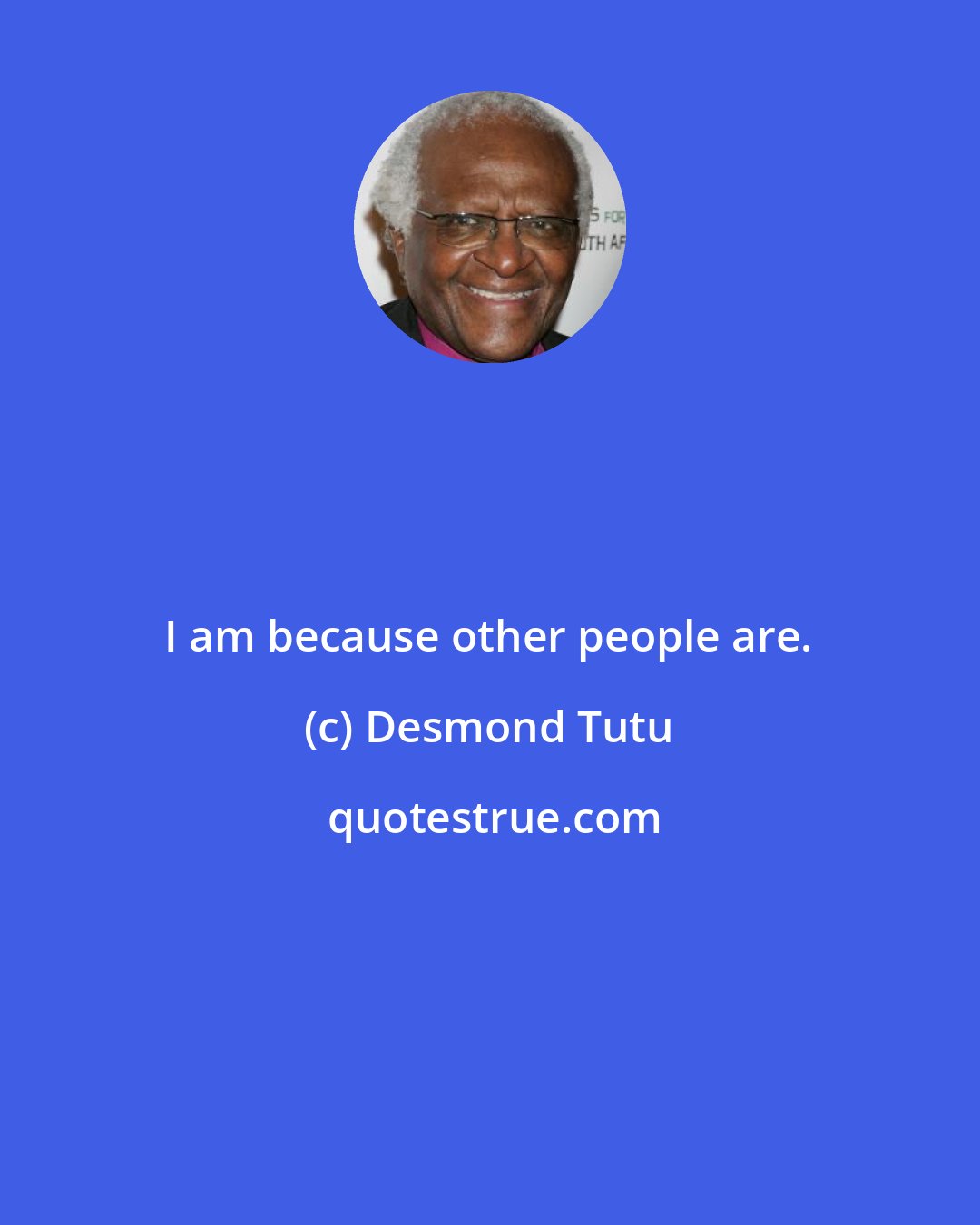 Desmond Tutu: I am because other people are.