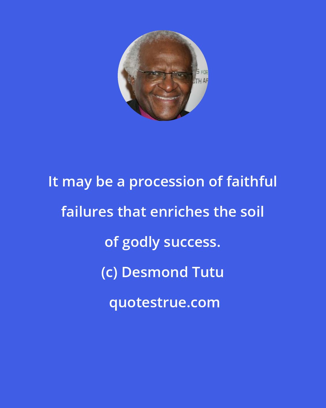 Desmond Tutu: It may be a procession of faithful failures that enriches the soil of godly success.