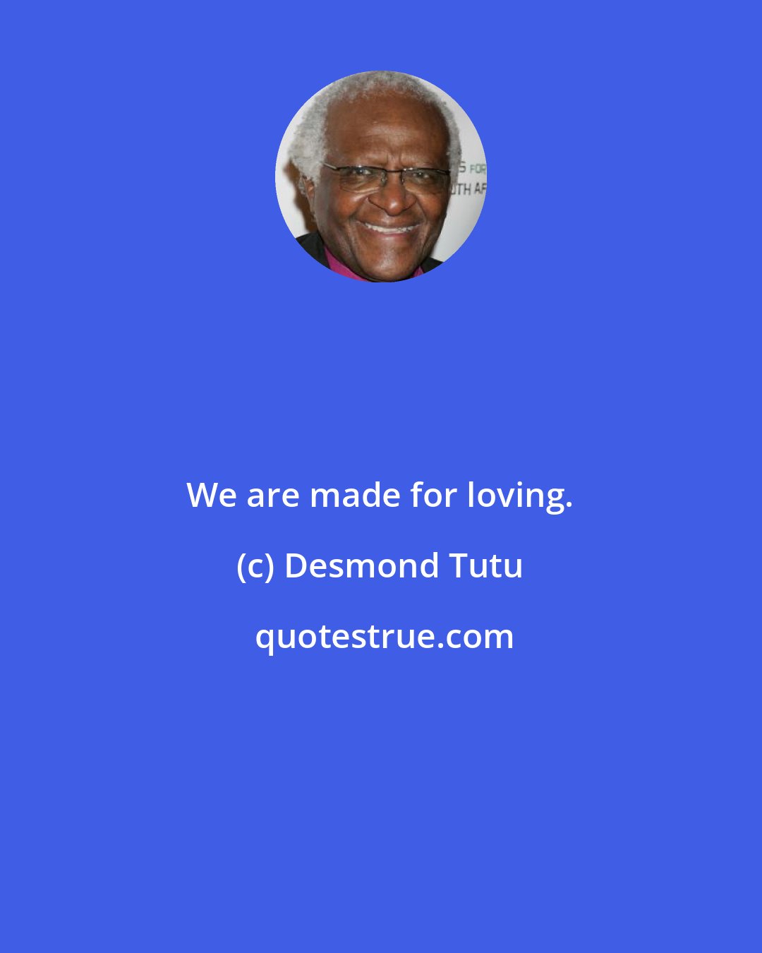 Desmond Tutu: We are made for loving.