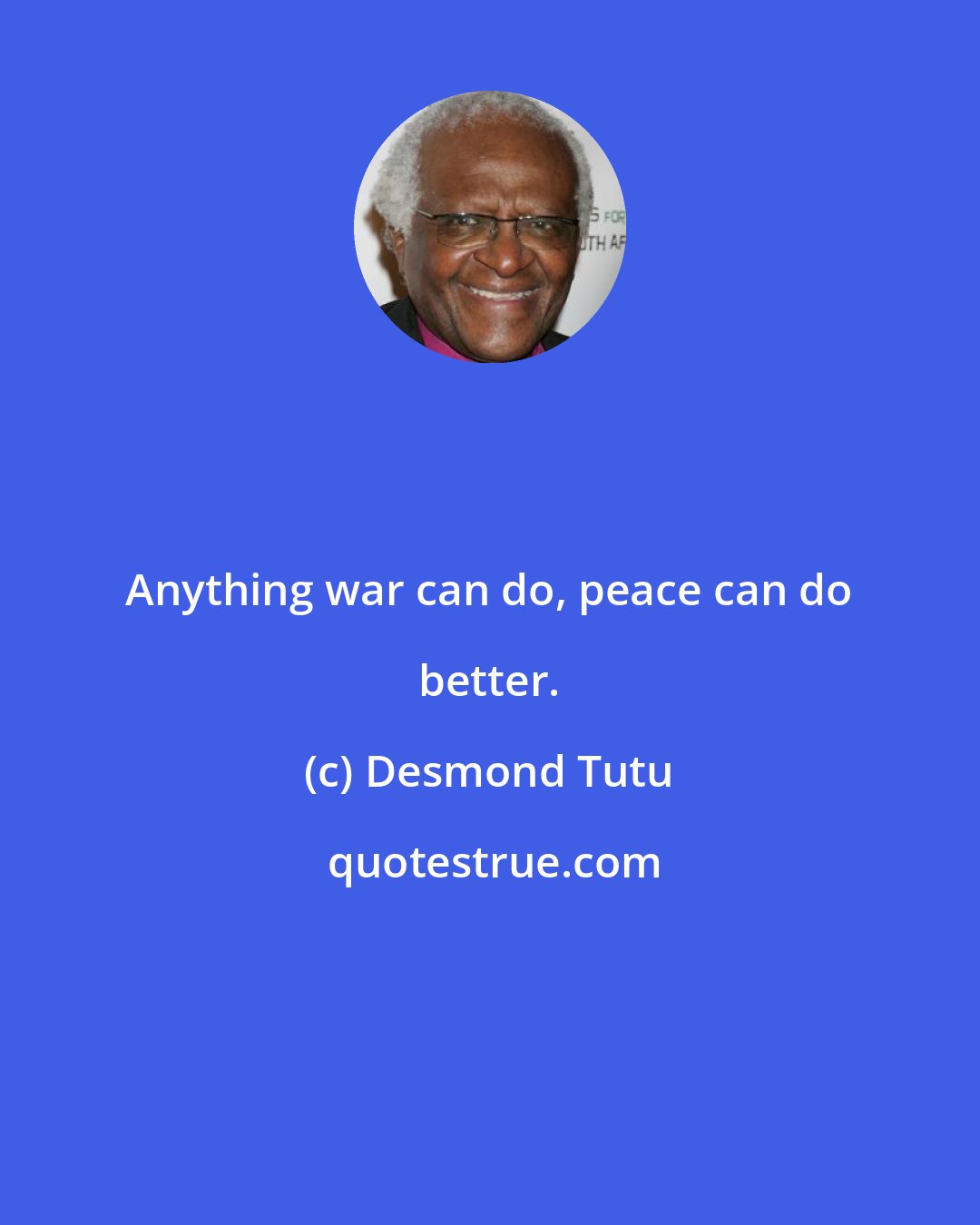 Desmond Tutu: Anything war can do, peace can do better.