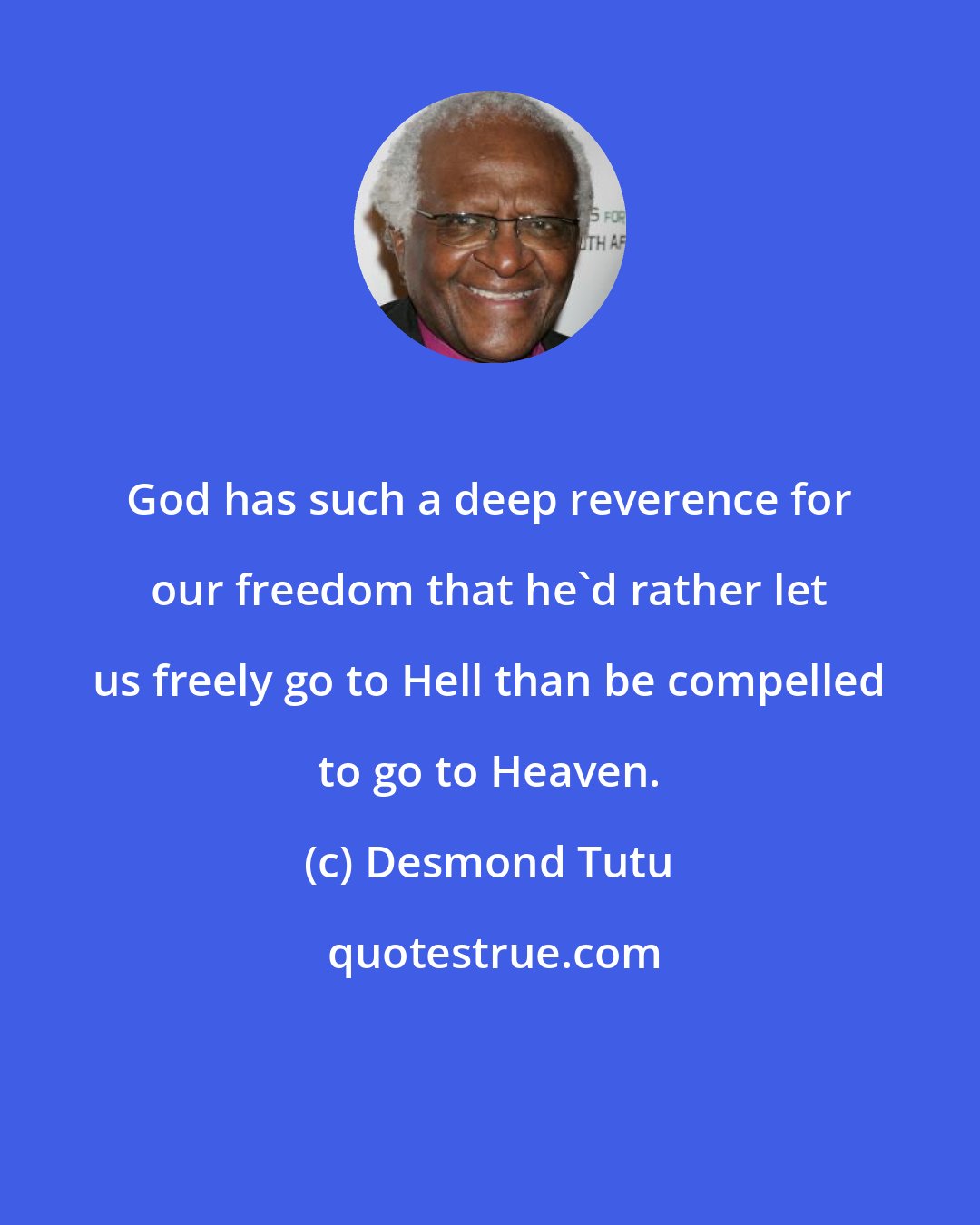 Desmond Tutu: God has such a deep reverence for our freedom that he'd rather let us freely go to Hell than be compelled to go to Heaven.