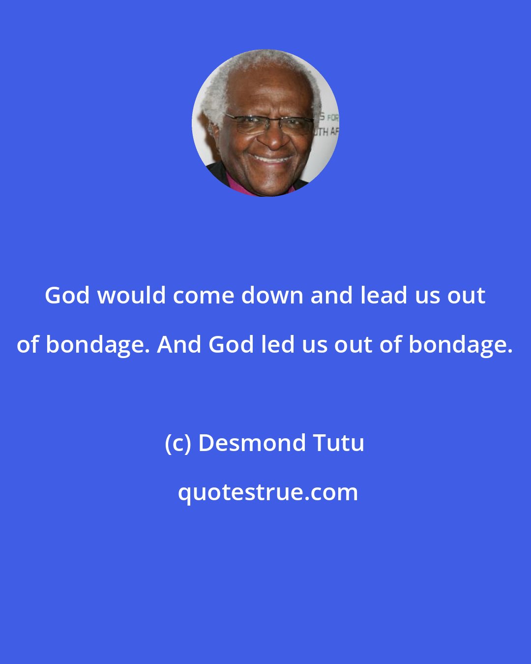 Desmond Tutu: God would come down and lead us out of bondage. And God led us out of bondage.