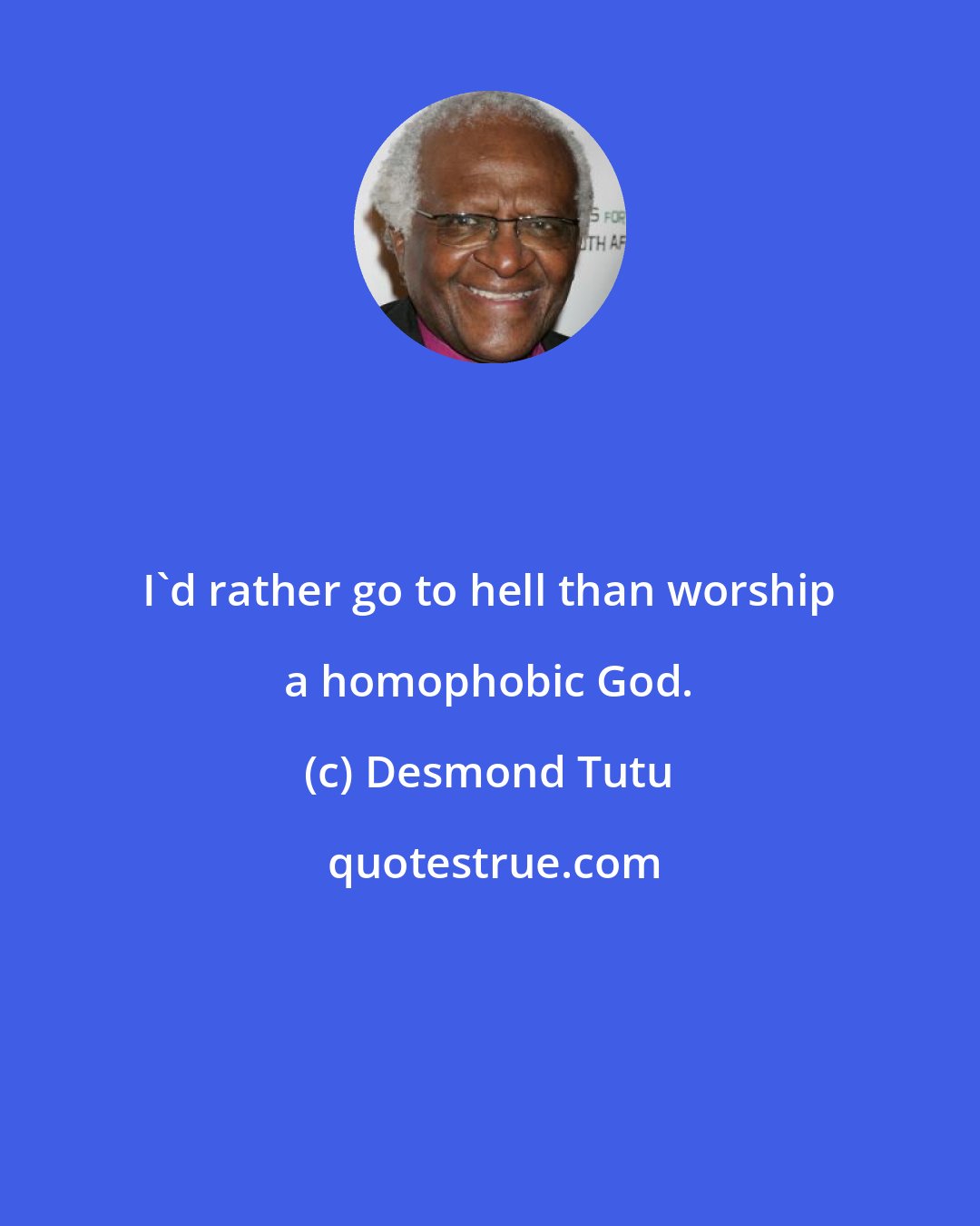 Desmond Tutu: I'd rather go to hell than worship a homophobic God.