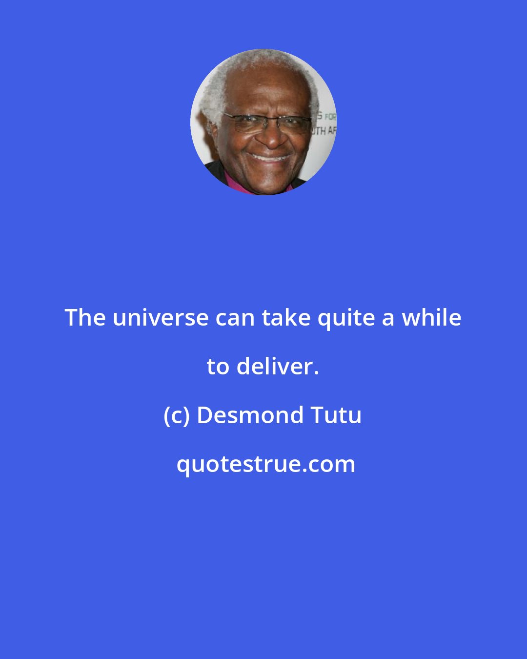 Desmond Tutu: The universe can take quite a while to deliver.