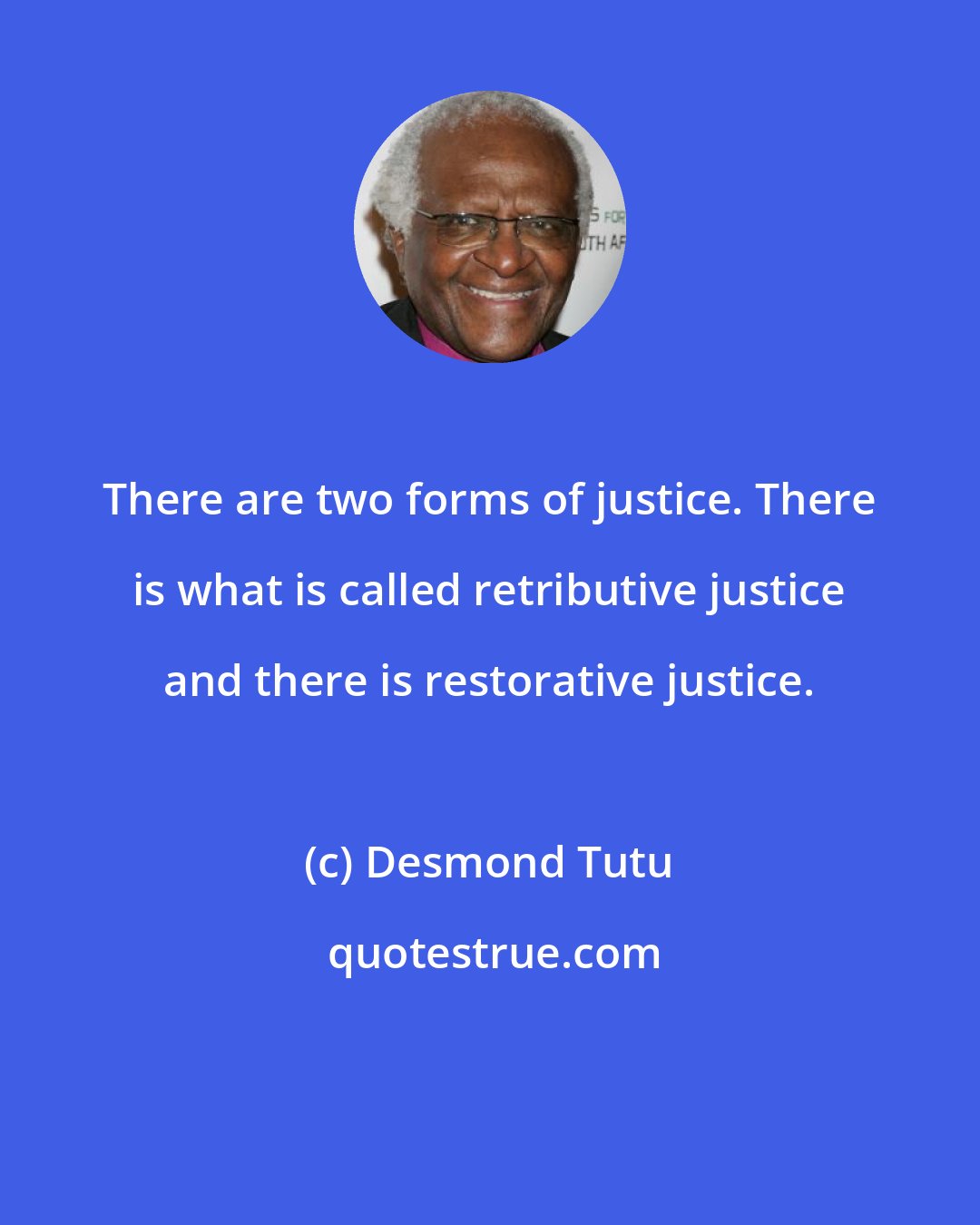 Desmond Tutu: There are two forms of justice. There is what is called retributive justice and there is restorative justice.