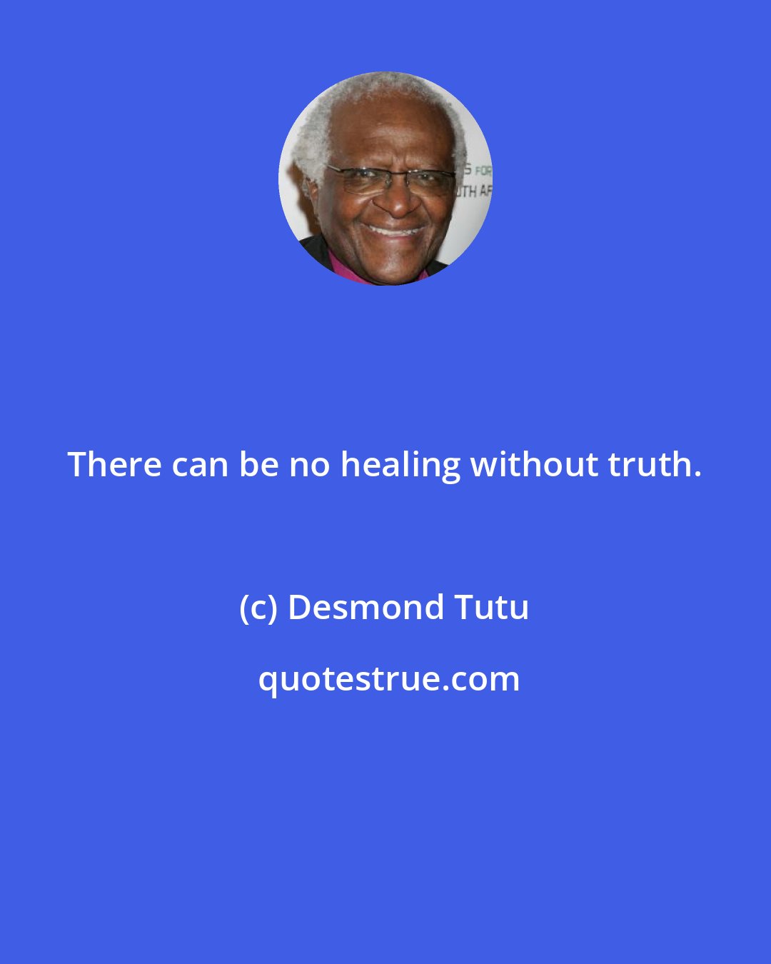 Desmond Tutu: There can be no healing without truth.